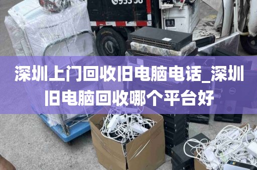 深圳上門回收舊電腦電話_深圳舊電腦回收哪個(gè)平臺(tái)好