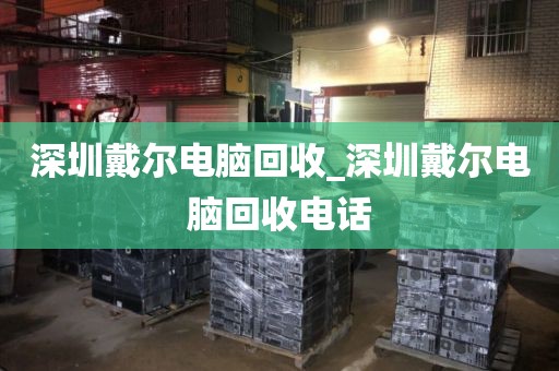 深圳戴爾電腦回收_深圳戴爾電腦回收電話