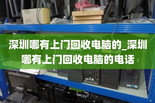 深圳哪有上門回收電腦的_深圳哪有上門回收電腦的電話