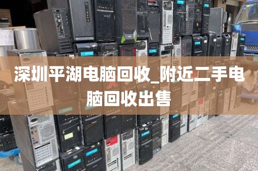 深圳平湖電腦回收_附近二手電腦回收出售
