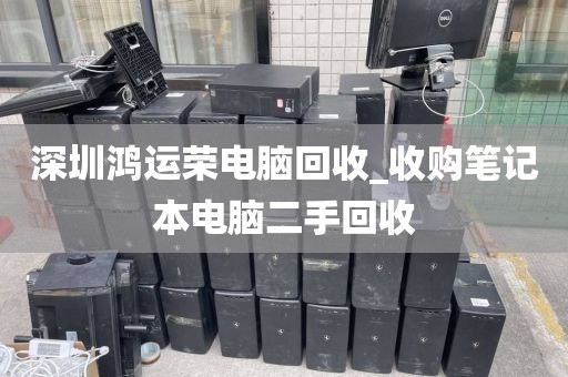 深圳鴻運榮電腦回收_收購筆記本電腦二手回收