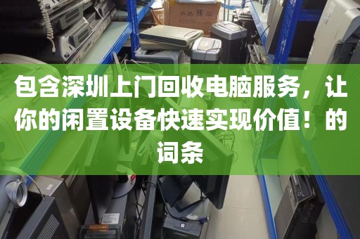 包含深圳上門回收電腦服務(wù)，讓你的閑置設(shè)備快速實(shí)現(xiàn)價(jià)值！的詞條