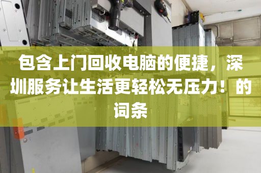 包含上門回收電腦的便捷，深圳服務讓生活更輕松無壓力！的詞條