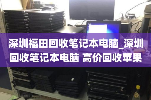 深圳福田回收筆記本電腦_深圳回收筆記本電腦 高價(jià)回收蘋果