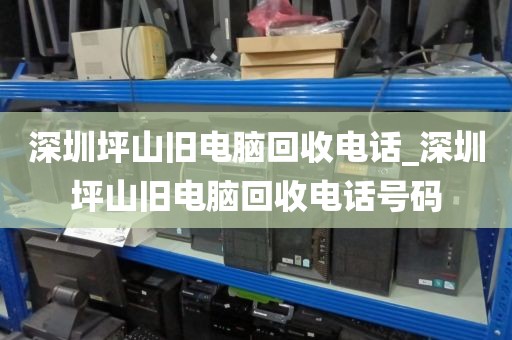 深圳坪山舊電腦回收電話_深圳坪山舊電腦回收電話號(hào)碼