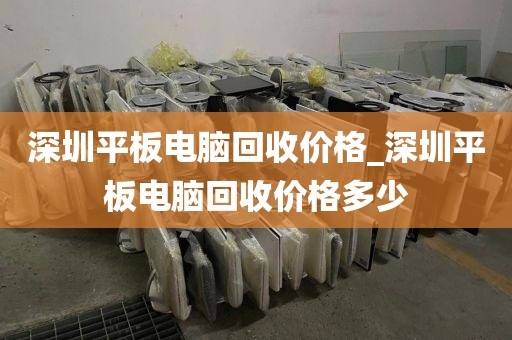 深圳平板電腦回收價(jià)格_深圳平板電腦回收價(jià)格多少