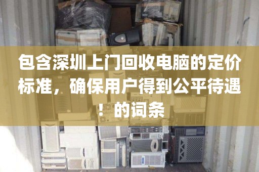 包含深圳上門回收電腦的定價標準，確保用戶得到公平待遇！的詞條