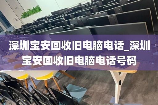 深圳寶安回收舊電腦電話_深圳寶安回收舊電腦電話號(hào)碼