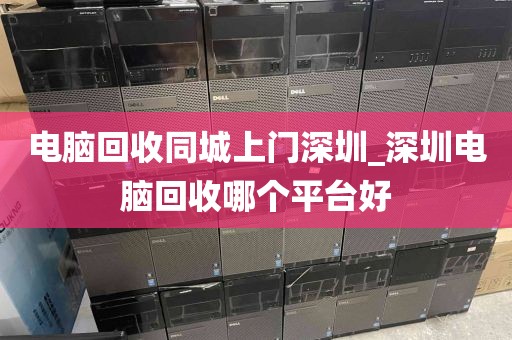 電腦回收同城上門深圳_深圳電腦回收哪個平臺好