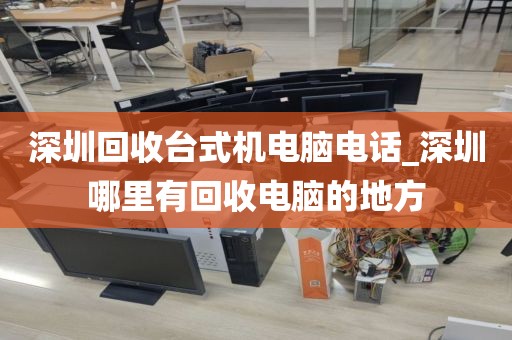 深圳回收臺(tái)式機(jī)電腦電話_深圳哪里有回收電腦的地方