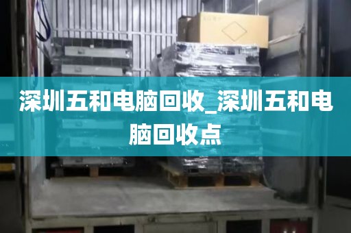 深圳五和電腦回收_深圳五和電腦回收點