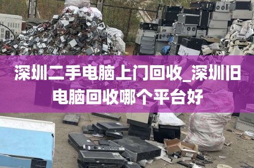 深圳二手電腦上門回收_深圳舊電腦回收哪個平臺好