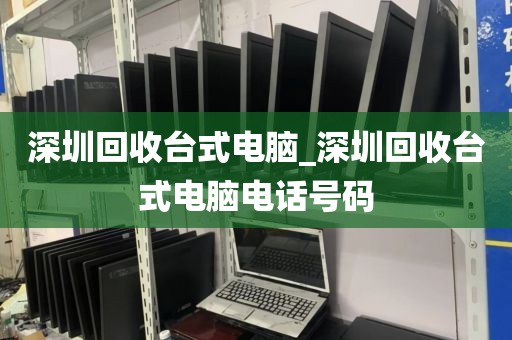 深圳回收臺式電腦_深圳回收臺式電腦電話號碼