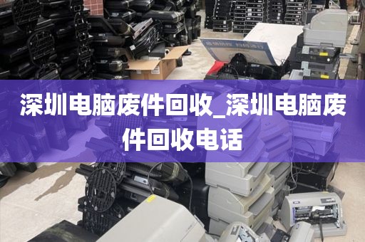 深圳電腦廢件回收_深圳電腦廢件回收電話