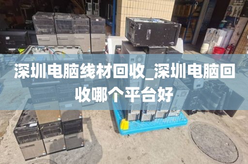 深圳電腦線材回收_深圳電腦回收哪個平臺好