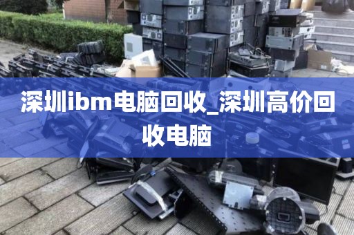 深圳ibm電腦回收_深圳高價回收電腦