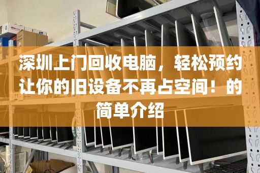 深圳上門回收電腦，輕松預(yù)約讓你的舊設(shè)備不再占空間！的簡單介紹