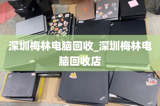 深圳梅林電腦回收_深圳梅林電腦回收店