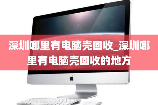 深圳哪里有電腦殼回收_深圳哪里有電腦殼回收的地方