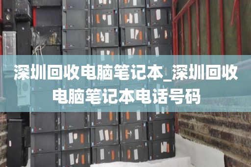 深圳回收電腦筆記本_深圳回收電腦筆記本電話號(hào)碼