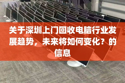 關(guān)于深圳上門回收電腦行業(yè)發(fā)展趨勢，未來將如何變化？的信息