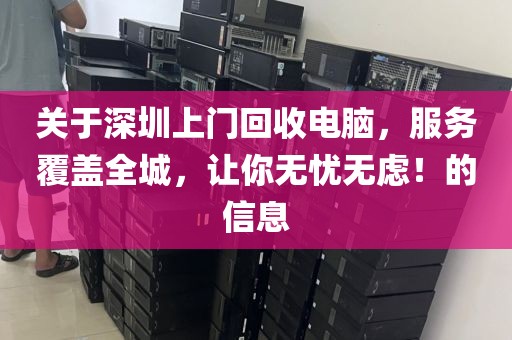 關(guān)于深圳上門回收電腦，服務(wù)覆蓋全城，讓你無憂無慮！的信息