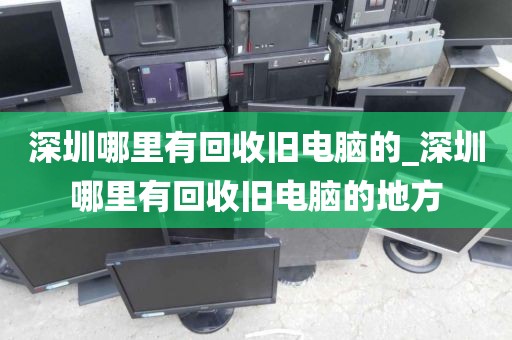 深圳哪里有回收舊電腦的_深圳哪里有回收舊電腦的地方