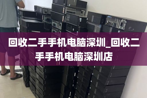 回收二手手機電腦深圳_回收二手手機電腦深圳店