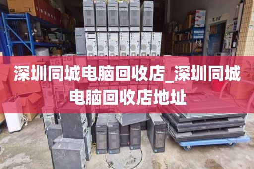 深圳同城電腦回收店_深圳同城電腦回收店地址
