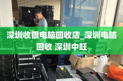 深圳收銀電腦回收店_深圳電腦回收 深圳中旺