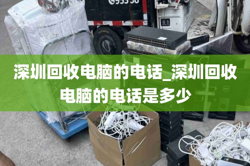 深圳回收電腦的電話_深圳回收電腦的電話是多少