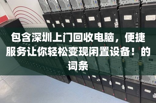 包含深圳上門回收電腦，便捷服務(wù)讓你輕松變現(xiàn)閑置設(shè)備！的詞條