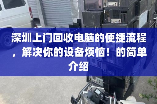 深圳上門回收電腦的便捷流程，解決你的設(shè)備煩惱！的簡單介紹