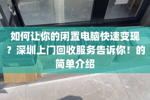 如何讓你的閑置電腦快速變現(xiàn)？深圳上門回收服務告訴你！的簡單介紹