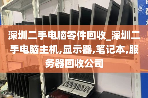 深圳二手電腦零件回收_深圳二手電腦主機(jī),顯示器,筆記本,服務(wù)器回收公司