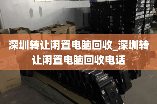深圳轉讓閑置電腦回收_深圳轉讓閑置電腦回收電話