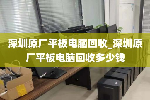 深圳原廠平板電腦回收_深圳原廠平板電腦回收多少錢