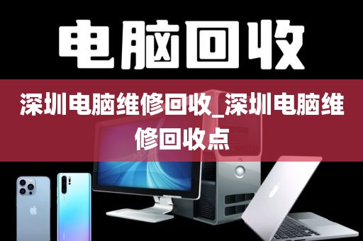 深圳電腦維修回收_深圳電腦維修回收點(diǎn)