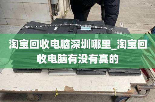 淘寶回收電腦深圳哪里_淘寶回收電腦有沒有真的