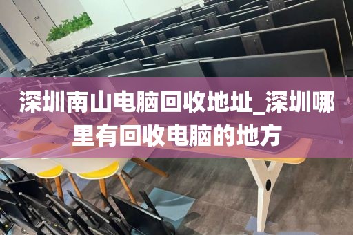 深圳南山電腦回收地址_深圳哪里有回收電腦的地方