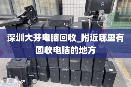 深圳大芬電腦回收_附近哪里有回收電腦的地方