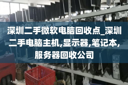 深圳二手微軟電腦回收點(diǎn)_深圳二手電腦主機(jī),顯示器,筆記本,服務(wù)器回收公司
