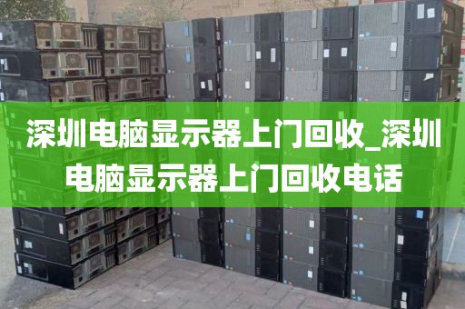 深圳電腦顯示器上門回收_深圳電腦顯示器上門回收電話