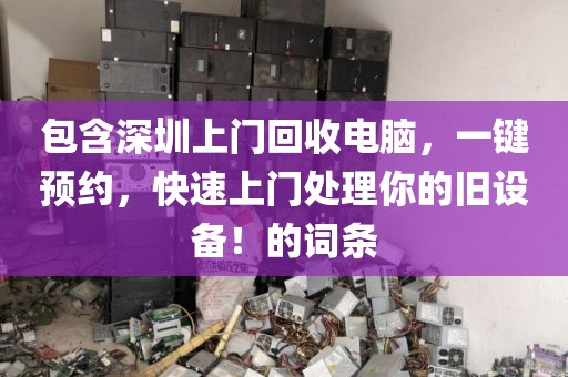 包含深圳上門回收電腦，一鍵預(yù)約，快速上門處理你的舊設(shè)備！的詞條