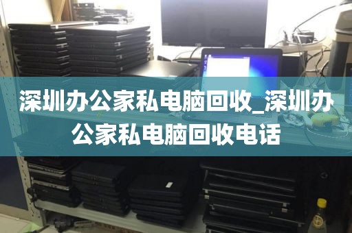 深圳辦公家私電腦回收_深圳辦公家私電腦回收電話