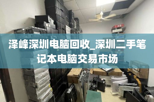 澤峰深圳電腦回收_深圳二手筆記本電腦交易市場(chǎng)