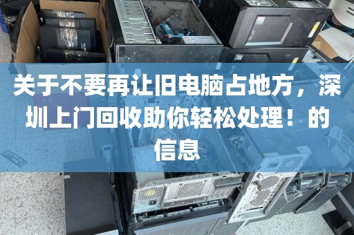 關(guān)于不要再讓舊電腦占地方，深圳上門回收助你輕松處理！的信息