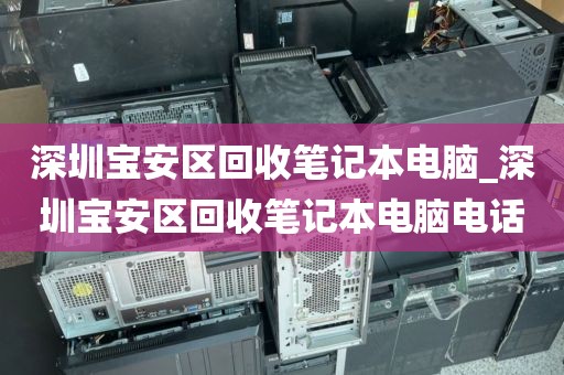 深圳寶安區(qū)回收筆記本電腦_深圳寶安區(qū)回收筆記本電腦電話