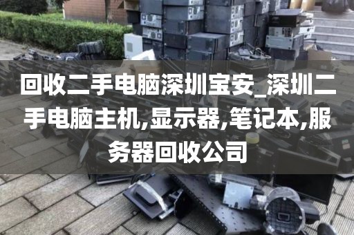 回收二手電腦深圳寶安_深圳二手電腦主機,顯示器,筆記本,服務(wù)器回收公司