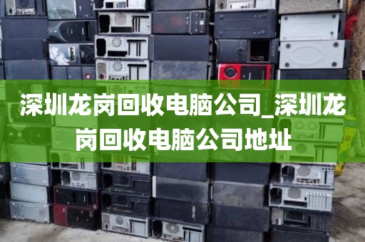 深圳龍崗回收電腦公司_深圳龍崗回收電腦公司地址